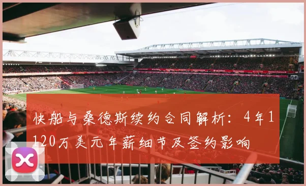 快船与桑德斯续约合同解析：4年1120万美元年薪细节及签约影响