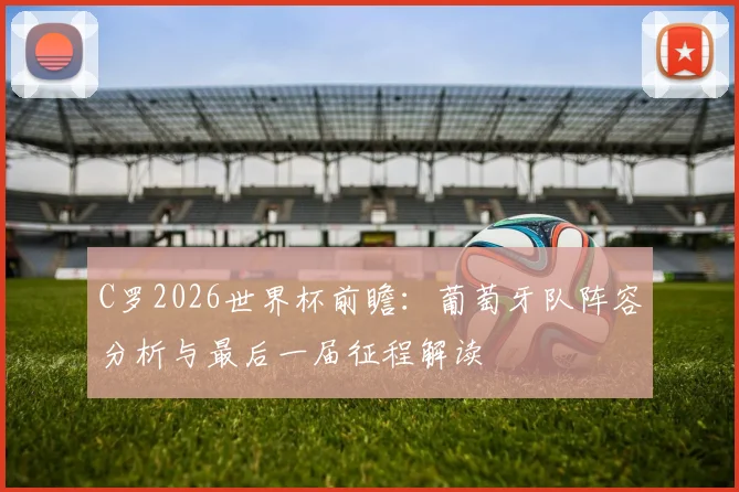 C罗2026世界杯前瞻：葡萄牙队阵容分析与最后一届征程解读